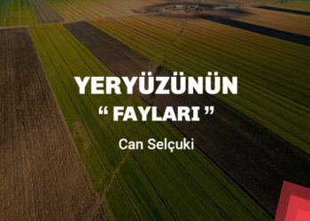 Can Selçuki Türkiye Raporu için yazdı: “Yeryüzünün Fayları”